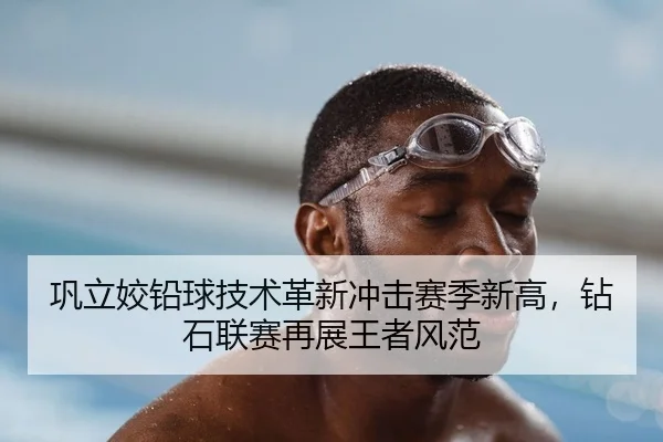 巩立姣铅球技术革新冲击赛季新高，钻石联赛再展王者风范